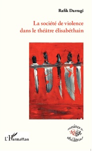 Rafik Darragi - La société de violence dans le théâtre élisabéthain.
