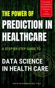  Rafiq Muhammad - The Power of Prediction in Health Care: A Step-by-step Guide to Data Science in Health Care.
