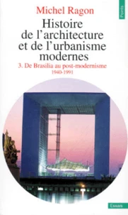 Histoire De L'Architecture Et De L'Urbanisme Modernes. Tome 3, De Brasilia Au Post-Modernisme 1940-1991