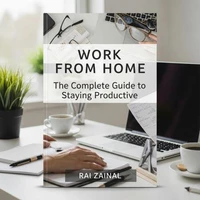 WORK FROM HOME: The Complete Guide to Staying Productive