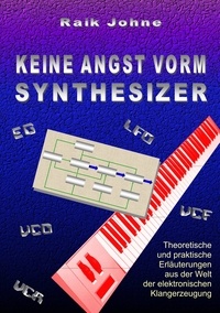 Raik Johne - Keine Angst vorm Synthesizer - Theoretische und praktische Erläuterungen aus der Welt der elektronischen Klangerzeugung.