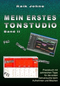 Raik Johne - Mein erstes Tonstudio - Band II - Praxisbuch mit zahlreichen Tipps für die ersten Gehversuche beim Aufnehmen und Mischen.
