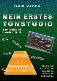 Raik Johne - Mein erstes Tonstudio - Sammelband Buch I &amp; II - Theorie und Praxis für den Einstieg ins Aufnehmen und Mischen.
