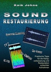 Raik Johne - Sound-Restaurierung - Praktische Tipps für die Klangverbesserung und Restauration schlechter Aufnahmen.