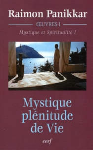 Raimon Panikkar - Oeuvres - Volume 1, Mystique et Spiritualité. Tome 1, Mystique, plénitude de Vie.
