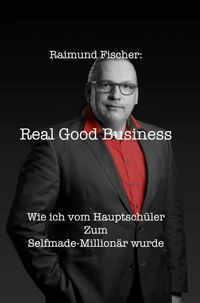 Real Good Business - Wie ich vom Hauptschüler zum Selfmade-Millionär wurde