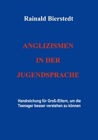 Rainald Bierstedt - Anglizismen in der Jugendsprache - Handreichung für Groß-/Eltern, um Teenager besser verstehen zu können.
