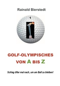 Rainald Bierstedt - Golf - Olympisches von A bis Z - Schlag öfter mal nach, um am Ball zu bleiben!.