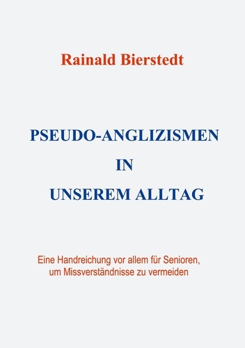 Rainald Bierstedt - Pseudo-Anglizismen in unserem Alltag - Eine Handreichung vor allem für Senioren, um Missverständnisse zu vermeiden.