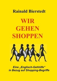 Rainald Bierstedt - Wir gehen shoppen - Eine "Englisch-Gehhilfe" in Bezug auf Shopping-Begriffe.