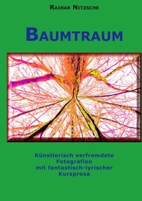 Rainar Nitzsche - Baumtraum - Künstlerisch verfremdete Fotografien mit fantastisch-lyrischer Kurzprosa. Stadt-Wald-Bäume und Farne..