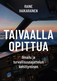 Raine Haikarainen - Taivaalla opittua - Ilmailu ja turvallisuusajattelun kehittyminen.