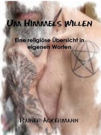 Rainer Ackermann et Assira- Verlag - Um Himmels Willen - Eine religiöse Übersicht in eigenen Worten.