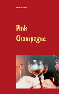 Rainer Bressler - Pink Champagne - Eine romanesk prickelnde kurze Geschichte, die das Leben schreibt und der das Leben siebzehn Folgen beschert.