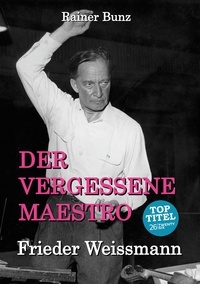 Rainer Bunz - Der vergessene Maestro - Frieder Weissmann.