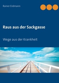Rainer Erdmann - Raus aus der Sackgasse - Wege aus der Krankheit.