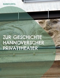 Rainer Ertel - Zur Geschichte hannoverscher Privattheater - 1852 bis 1933.