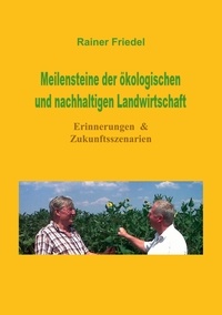 Rainer Friedel - Meilensteine der ökologischen und nachhaltigen Landwirtschaft - Erinnerungen &amp; Zukunftsszenarien.