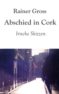 Rainer Gross - Abschied in Cork - Irische Skizzen.