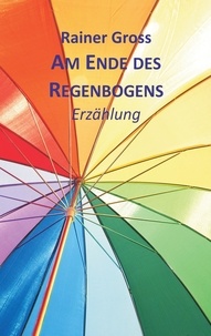 Rainer Gross - Am Ende des Regenbogens - Erzählung.