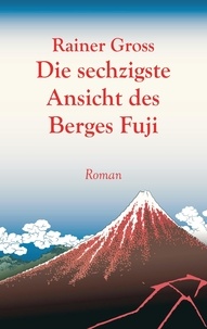 Rainer Gross - Die sechzigste Ansicht des Berges Fuji - Roman.