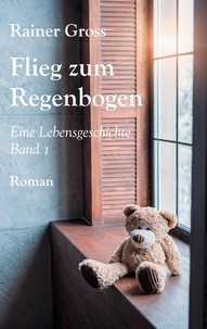 Rainer Gross - Flieg zum Regenbogen - Eine Lebensgeschichte Band 1.