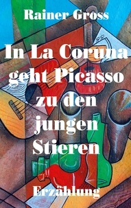 Rainer Gross - In La Coruna geht Picasso zu den jungen Stieren - Erzählung.