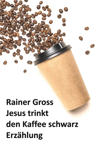 Jesus trinkt den Kaffee schwarz. Erzählung