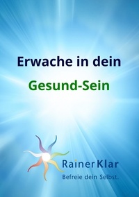 Rainer Klar - Erwache in dein Gesund-Sein - Befreie dein Selbst.