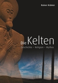 Rainer Krämer - Die Kelten - Geschichte - Religion - Mythos.