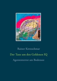 Rainer Kretzschmar - Der Tanz um den Goldenen IQ - Agententerror am Bodensee.