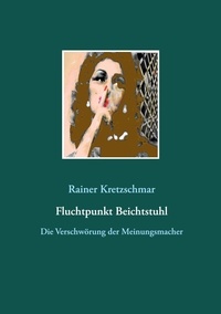 Rainer Kretzschmar - Fluchtpunkt Beichtstuhl - Die Verschwörung der Meinungsmacher.