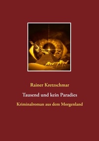 Rainer Kretzschmar - Tausend und kein Paradies - Kriminalroman aus dem Morgenland.