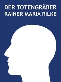 Rainer Maria Rilke - Der Totengräber.