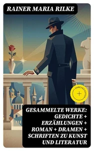 Gesammelte Werke: Gedichte + Erzählungen + Roman + Dramen + Schriften zu Kunst und Literatur