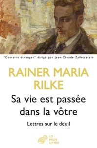 Rainer Maria Rilke - Sa vie est passée dans la vôtre - Lettres sur le deuil.
