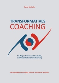 Rainer Molzahn et Peggy Kammer - Transformatives Coaching - Ein Weg zu Freiheit und Kreativität, zu Wirksamkeit und Verantwortung.