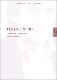 Rainer Rochlitz - Feu La Critique. Essais Sur L'Art Et La Litterature.