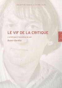 Rainer Rochlitz - Le vif de la critique - Tome 2, Esthétique et philosophie de l'art.