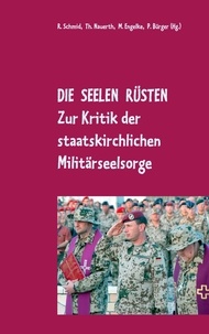 Rainer Schmid et Thomas Nauerth - Die Seelen rüsten - Zur Kritik der staatskirchlichen Militärseelsorge.