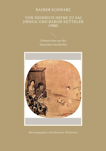 Rainer Schwarz et Hartmut Walravens - Von Heinrich Heine zu Sai Jinhua und Baron Ketteler (1900) - Chinesisches aus der deutschen Geschichte.