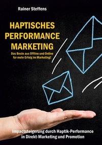 Rainer Steffens - Haptisches Performance Marketing - Das Beste aus Offline und Online für mehr Erfolg im Marketing - Impactsteigerung durch Haptik-Performance in Direkt-Marketing und Promotion.