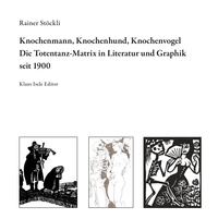 Rainer Stöckli - Knochenmann, Knochenhund, Knochenvogel - Die Totentanz-Matrix in Literatur und Graphik seit 1900.