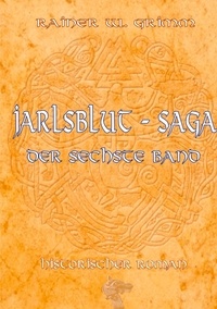 Rainer W. Grimm - Die Jarlsblut - Saga - Der sechste Band.