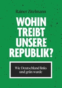 Rainer Zitelmann - Wohin treibt unsere Republik? - Wie Deutschland links und grün wurde.