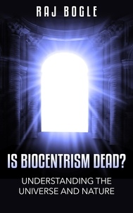  Raj Bogle - Is Biocentrism Dead? Understanding the Universe and Nature.