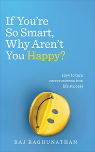 Raj Raghunathan - If You’re So Smart, Why Aren’t You Happy? - How to turn career success into life success.