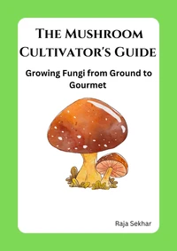 The Mushroom Cultivator's Guide: Growing Fungi from Ground to Gourmet