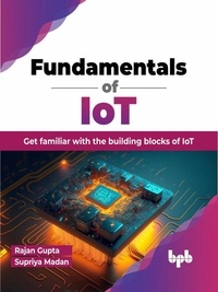  Rajan Gupta et  Supriya Madan - Fundamentals of IoT: Get Familiar with the Building Blocks of IoT.