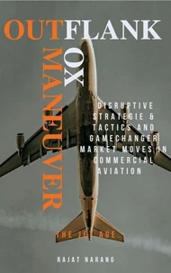 Outflank, Outfox, Outmaneuver - Disruptive Strategies, Tactics &amp; Game Changer Market Moves in Commercial Aviation - The Jet Age